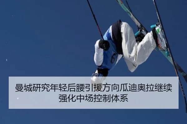 曼城研究年轻后腰引援方向瓜迪奥拉继续强化中场控制体系