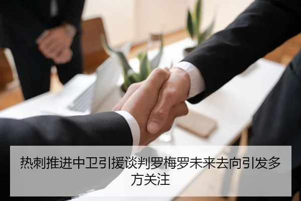 热刺推进中卫引援谈判罗梅罗未来去向引发多方关注